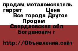 продам металоискатель гаррет evro ace › Цена ­ 20 000 - Все города Другое » Продам   . Свердловская обл.,Богданович г.